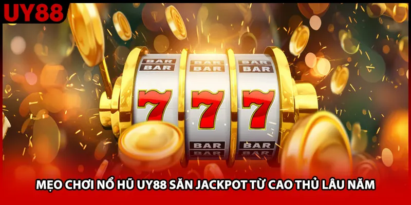 Mẹo Chơi Nổ Hũ UY88 Săn Jackpot Từ Cao Thủ Lâu Năm