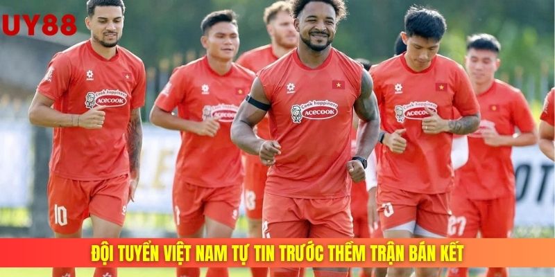 đội tuyển việt nam tự tin trước thềm trận bán kết